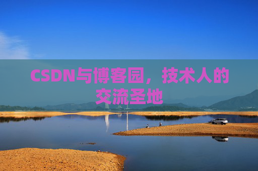 CSDN与博客园,技术人的交流圣地