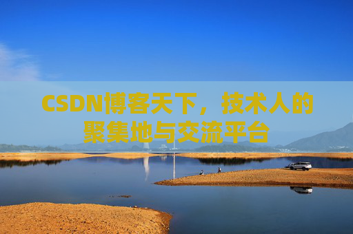 CSDN博客天下,技术人的聚集地与交流平台